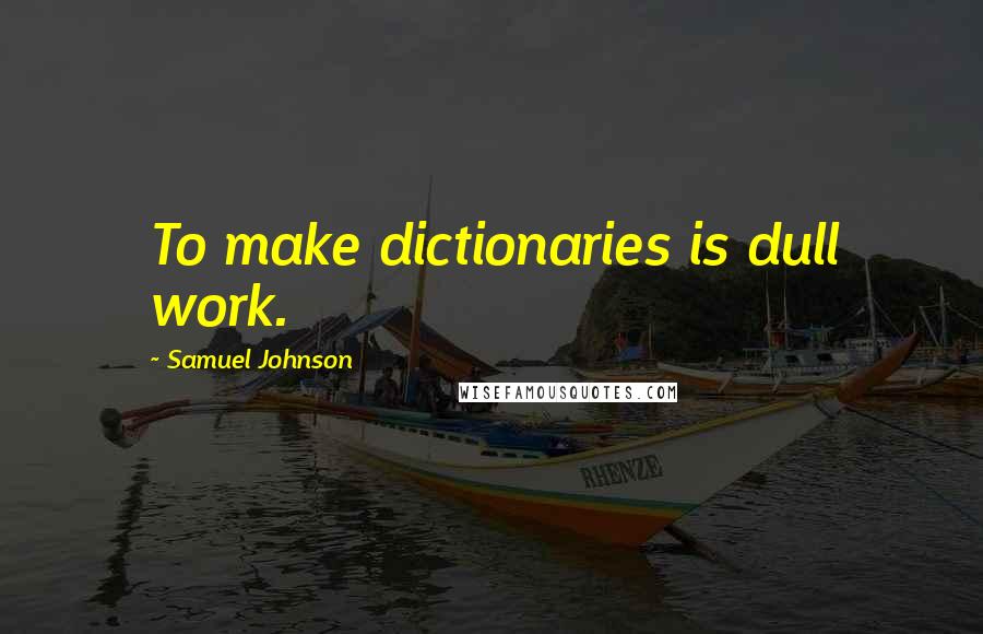 Samuel Johnson Quotes: To make dictionaries is dull work.