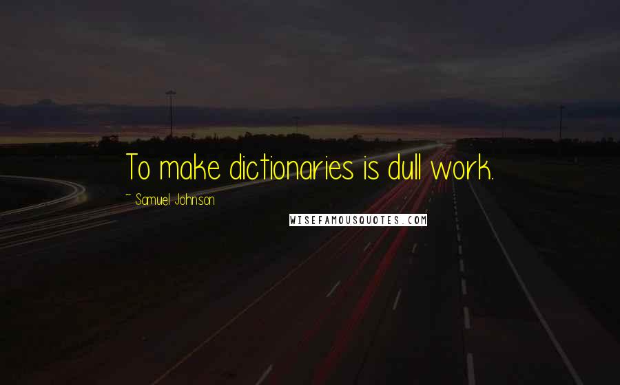 Samuel Johnson Quotes: To make dictionaries is dull work.