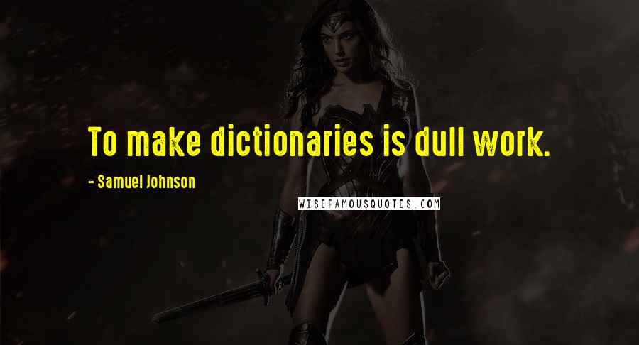 Samuel Johnson Quotes: To make dictionaries is dull work.