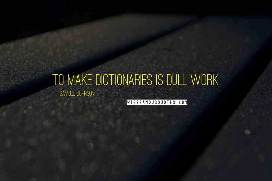 Samuel Johnson Quotes: To make dictionaries is dull work.