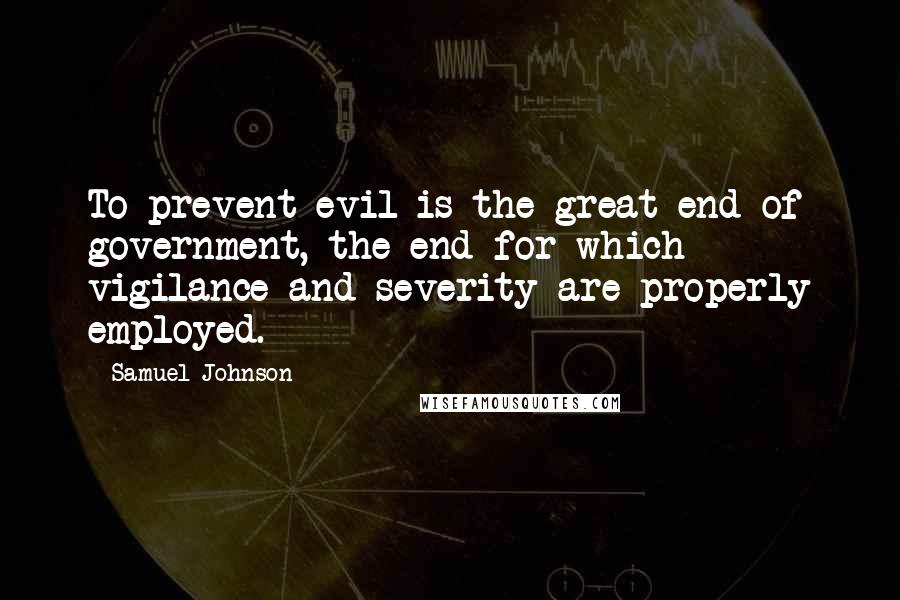 Samuel Johnson Quotes: To prevent evil is the great end of government, the end for which vigilance and severity are properly employed.