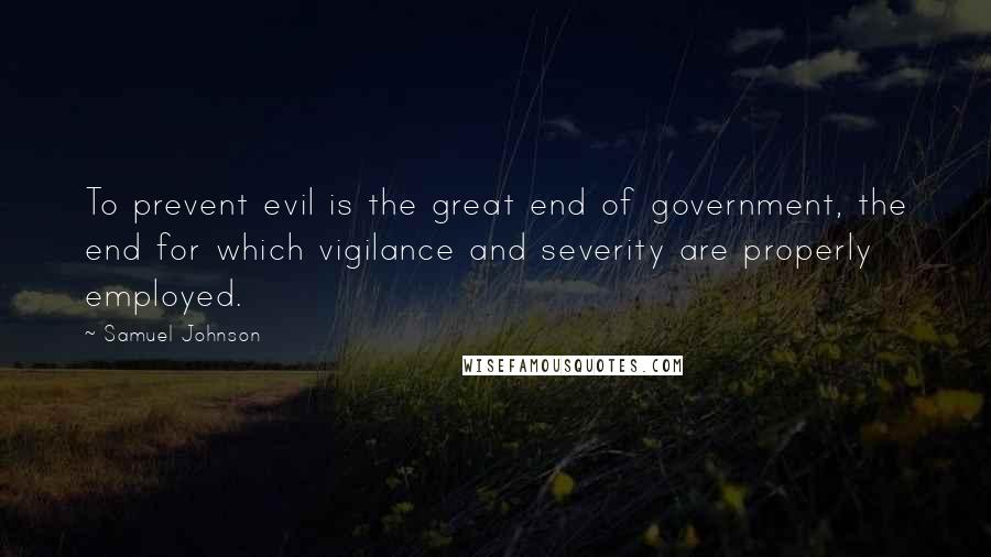 Samuel Johnson Quotes: To prevent evil is the great end of government, the end for which vigilance and severity are properly employed.