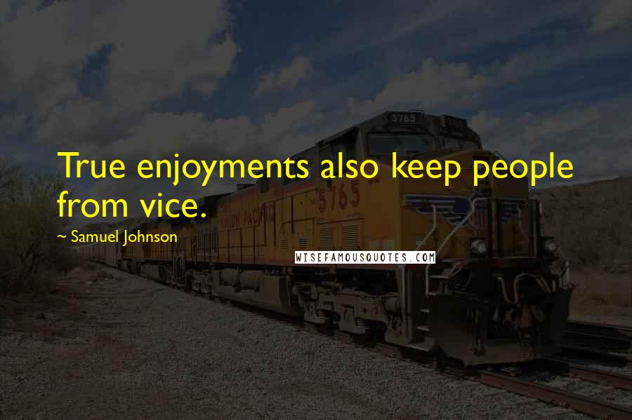 Samuel Johnson Quotes: True enjoyments also keep people from vice.