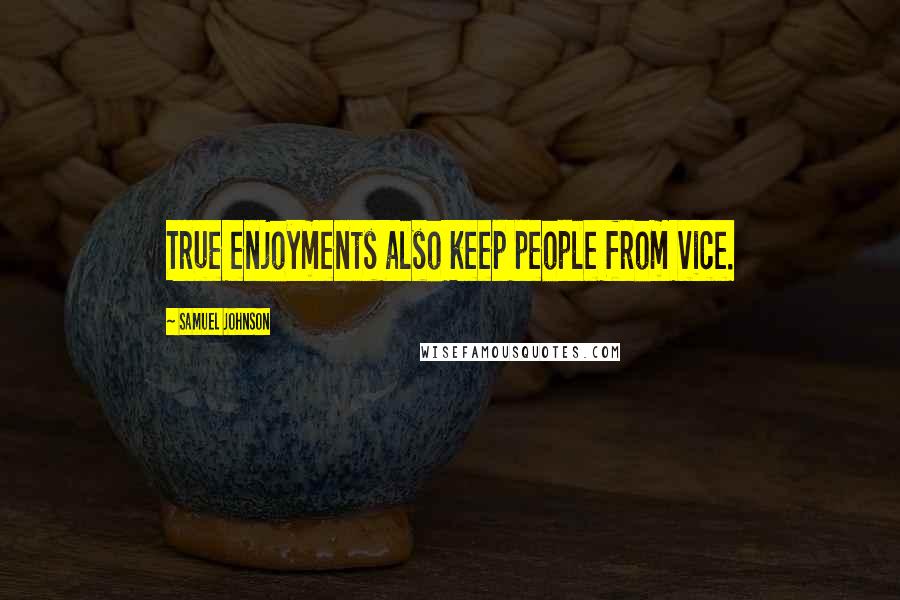 Samuel Johnson Quotes: True enjoyments also keep people from vice.
