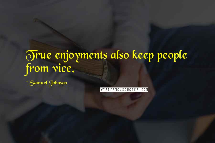 Samuel Johnson Quotes: True enjoyments also keep people from vice.