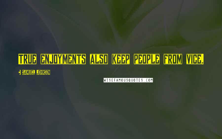 Samuel Johnson Quotes: True enjoyments also keep people from vice.