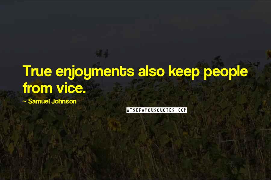 Samuel Johnson Quotes: True enjoyments also keep people from vice.