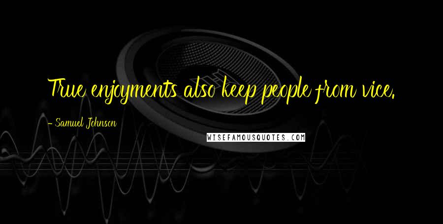 Samuel Johnson Quotes: True enjoyments also keep people from vice.