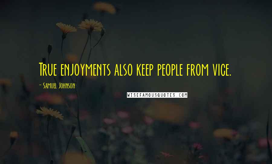 Samuel Johnson Quotes: True enjoyments also keep people from vice.
