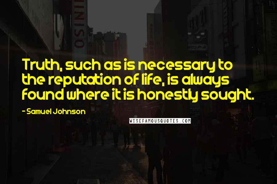Samuel Johnson Quotes: Truth, such as is necessary to the reputation of life, is always found where it is honestly sought.
