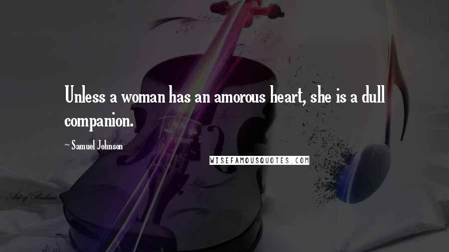 Samuel Johnson Quotes: Unless a woman has an amorous heart, she is a dull companion.