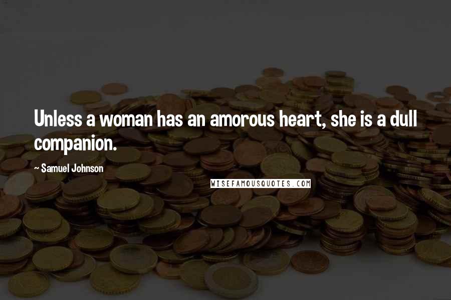 Samuel Johnson Quotes: Unless a woman has an amorous heart, she is a dull companion.