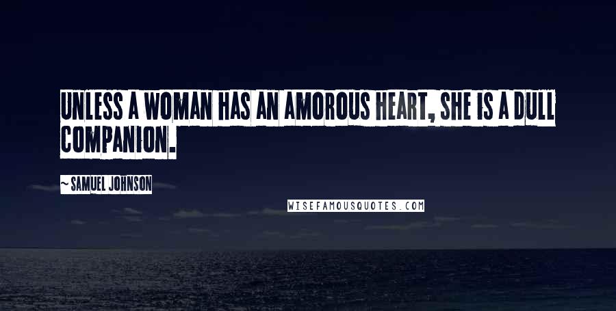 Samuel Johnson Quotes: Unless a woman has an amorous heart, she is a dull companion.