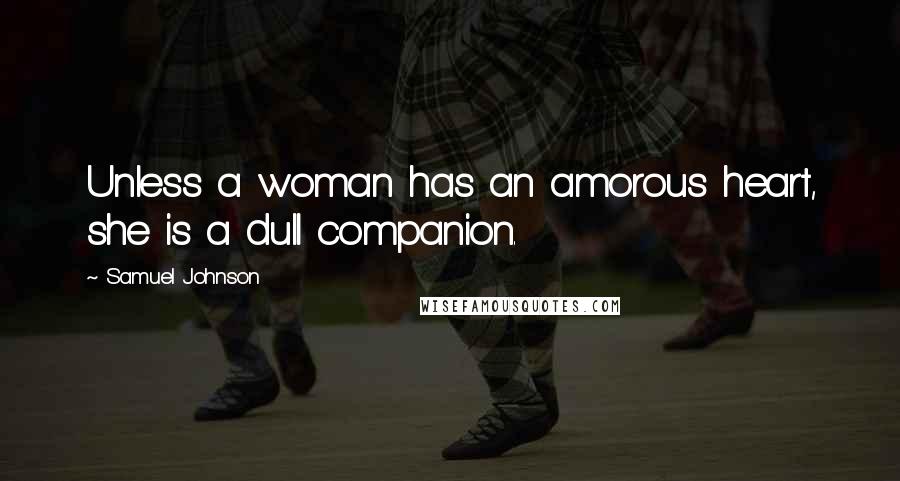 Samuel Johnson Quotes: Unless a woman has an amorous heart, she is a dull companion.