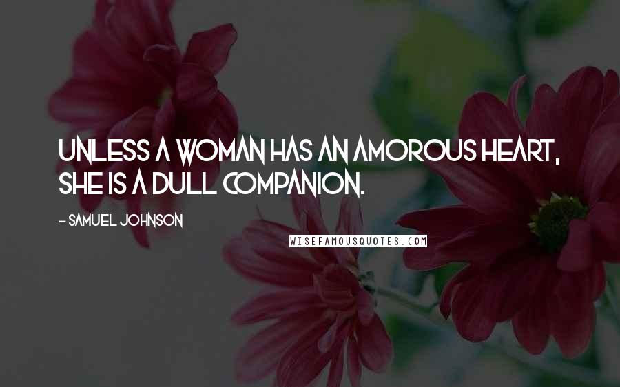 Samuel Johnson Quotes: Unless a woman has an amorous heart, she is a dull companion.