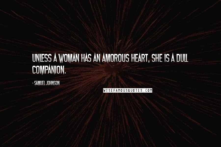 Samuel Johnson Quotes: Unless a woman has an amorous heart, she is a dull companion.