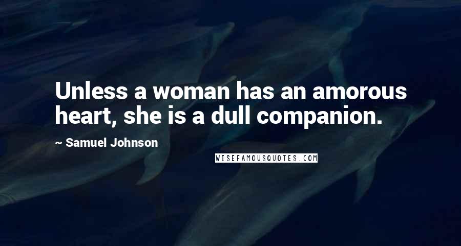 Samuel Johnson Quotes: Unless a woman has an amorous heart, she is a dull companion.