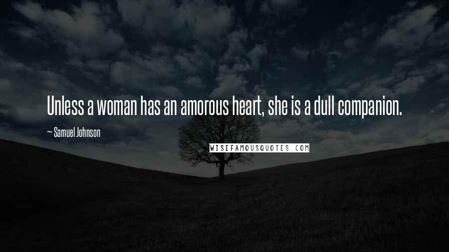 Samuel Johnson Quotes: Unless a woman has an amorous heart, she is a dull companion.