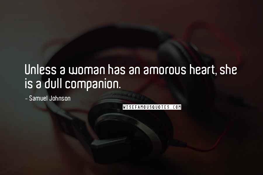 Samuel Johnson Quotes: Unless a woman has an amorous heart, she is a dull companion.