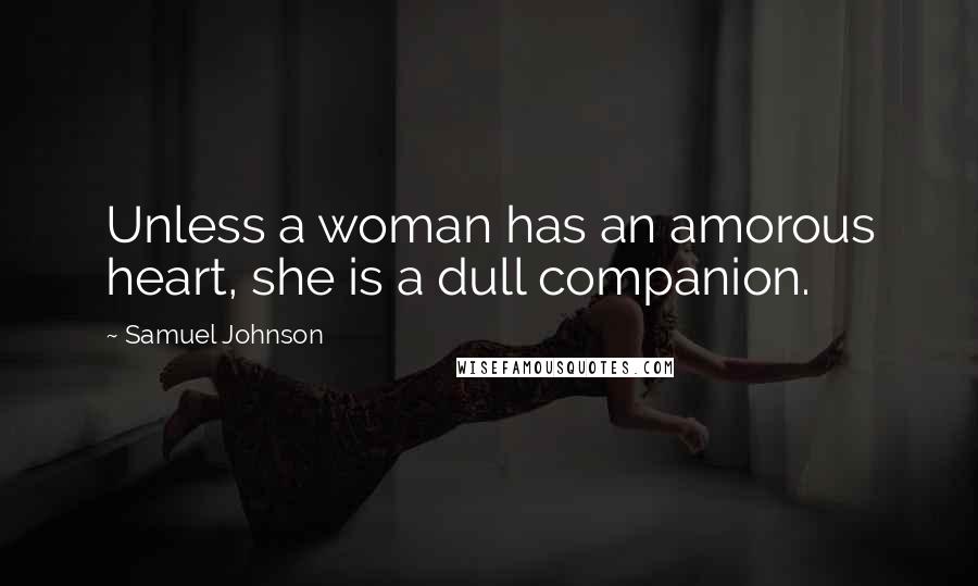 Samuel Johnson Quotes: Unless a woman has an amorous heart, she is a dull companion.