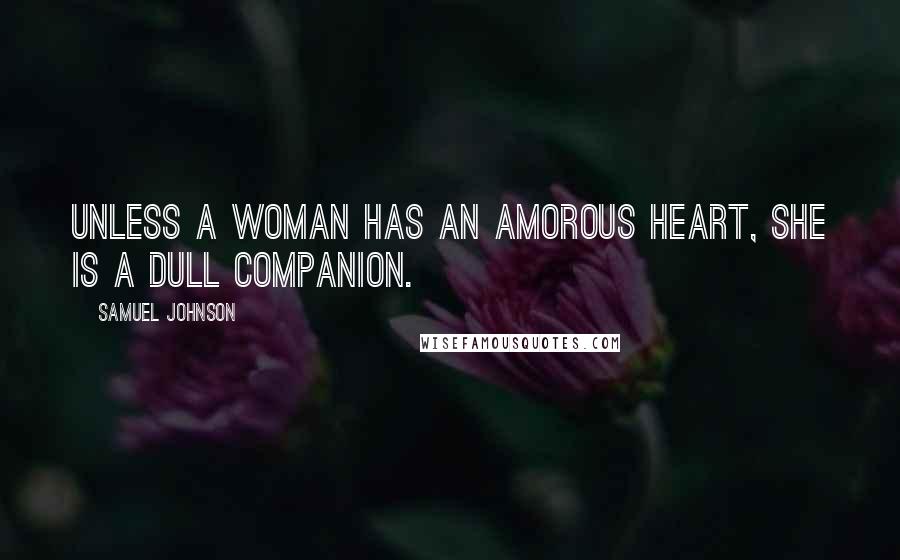 Samuel Johnson Quotes: Unless a woman has an amorous heart, she is a dull companion.