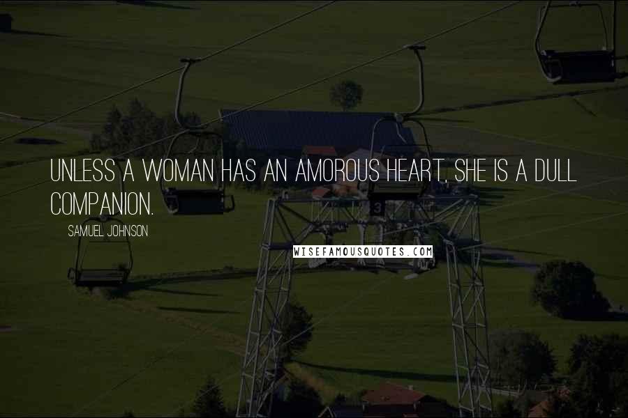 Samuel Johnson Quotes: Unless a woman has an amorous heart, she is a dull companion.