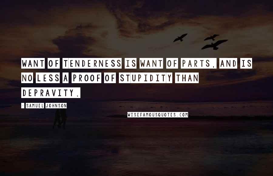 Samuel Johnson Quotes: Want of tenderness is want of parts, and is no less a proof of stupidity than depravity.