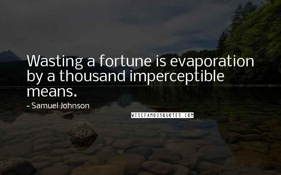 Samuel Johnson Quotes: Wasting a fortune is evaporation by a thousand imperceptible means.