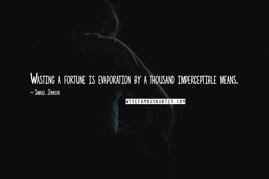 Samuel Johnson Quotes: Wasting a fortune is evaporation by a thousand imperceptible means.