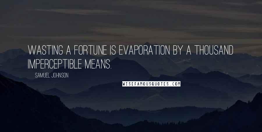 Samuel Johnson Quotes: Wasting a fortune is evaporation by a thousand imperceptible means.