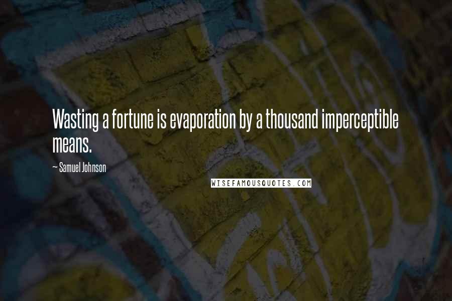 Samuel Johnson Quotes: Wasting a fortune is evaporation by a thousand imperceptible means.