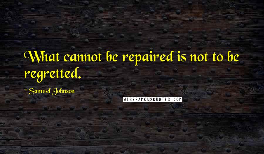 Samuel Johnson Quotes: What cannot be repaired is not to be regretted.