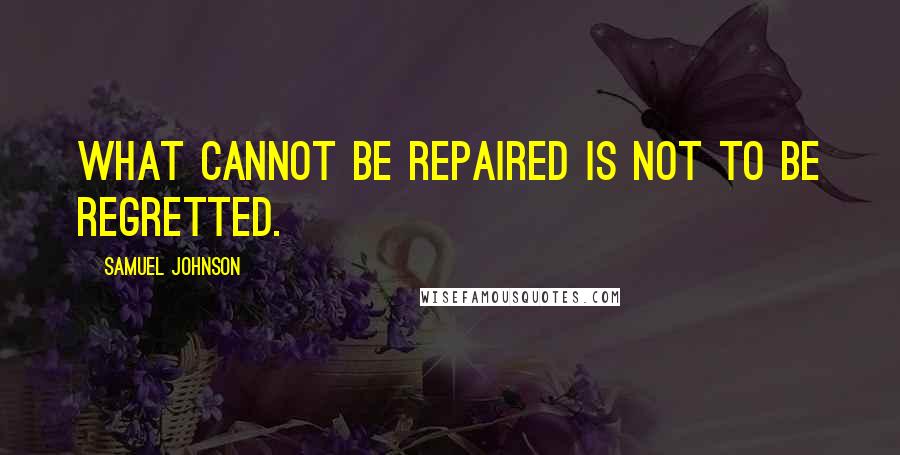 Samuel Johnson Quotes: What cannot be repaired is not to be regretted.