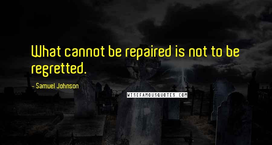 Samuel Johnson Quotes: What cannot be repaired is not to be regretted.