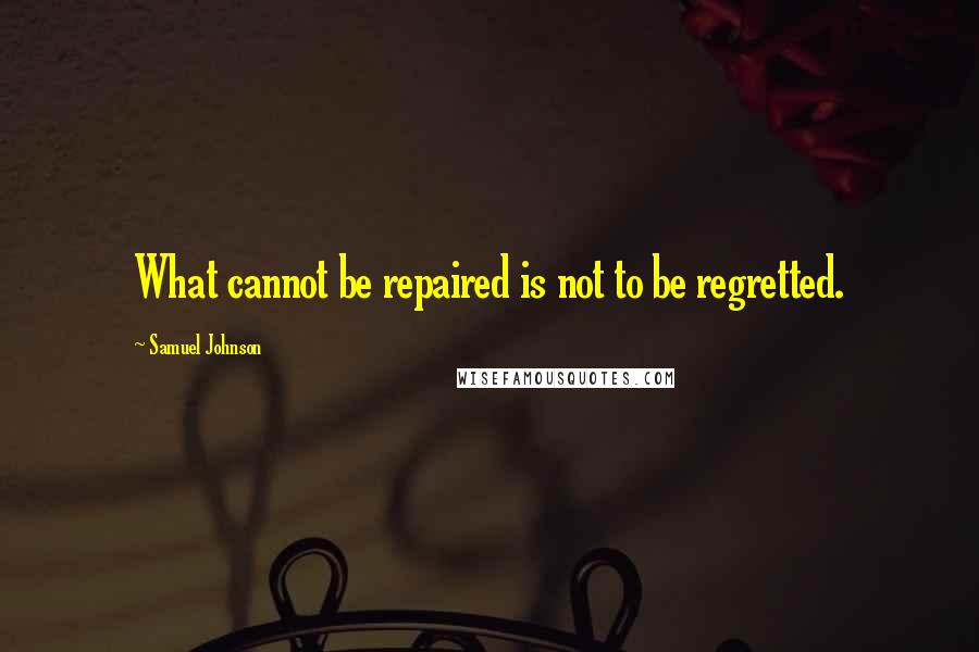 Samuel Johnson Quotes: What cannot be repaired is not to be regretted.