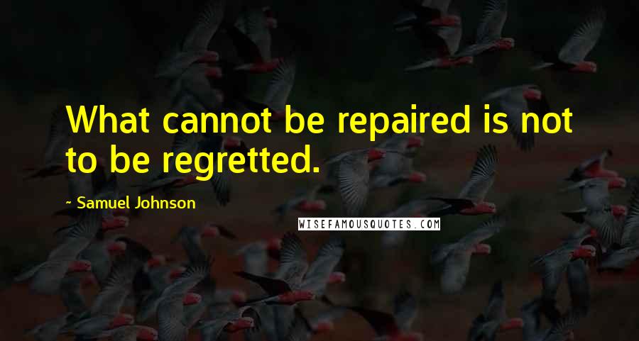 Samuel Johnson Quotes: What cannot be repaired is not to be regretted.