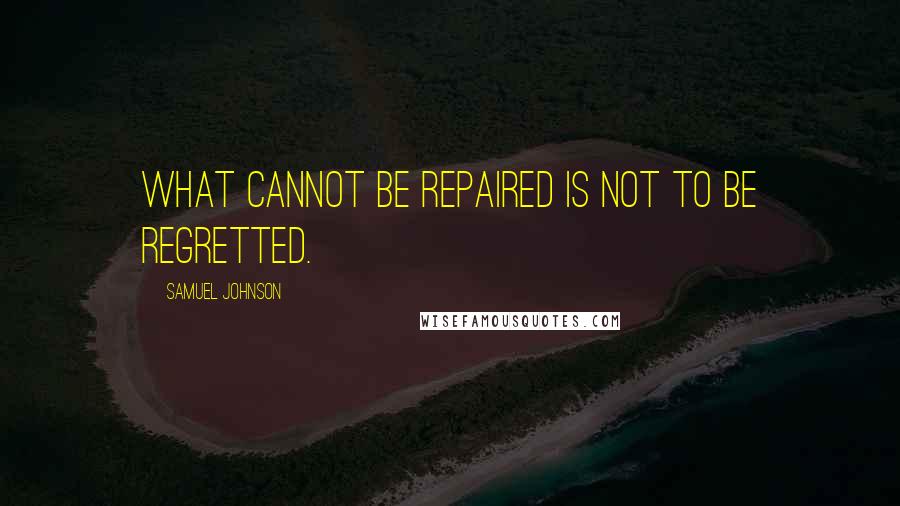 Samuel Johnson Quotes: What cannot be repaired is not to be regretted.