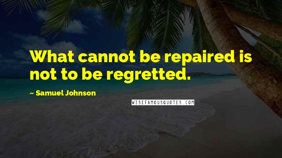 Samuel Johnson Quotes: What cannot be repaired is not to be regretted.