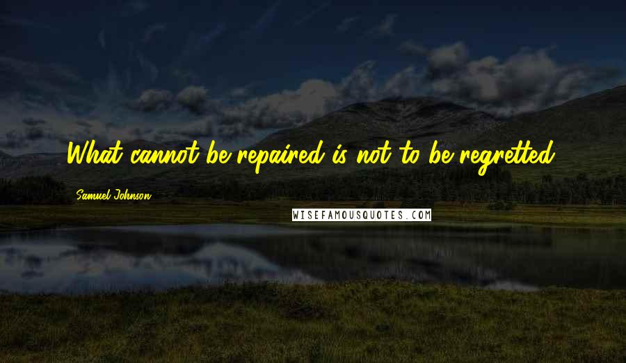 Samuel Johnson Quotes: What cannot be repaired is not to be regretted.