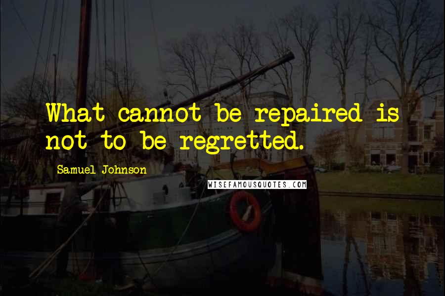 Samuel Johnson Quotes: What cannot be repaired is not to be regretted.