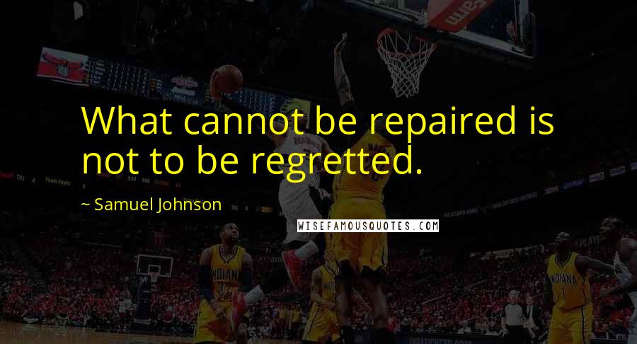 Samuel Johnson Quotes: What cannot be repaired is not to be regretted.