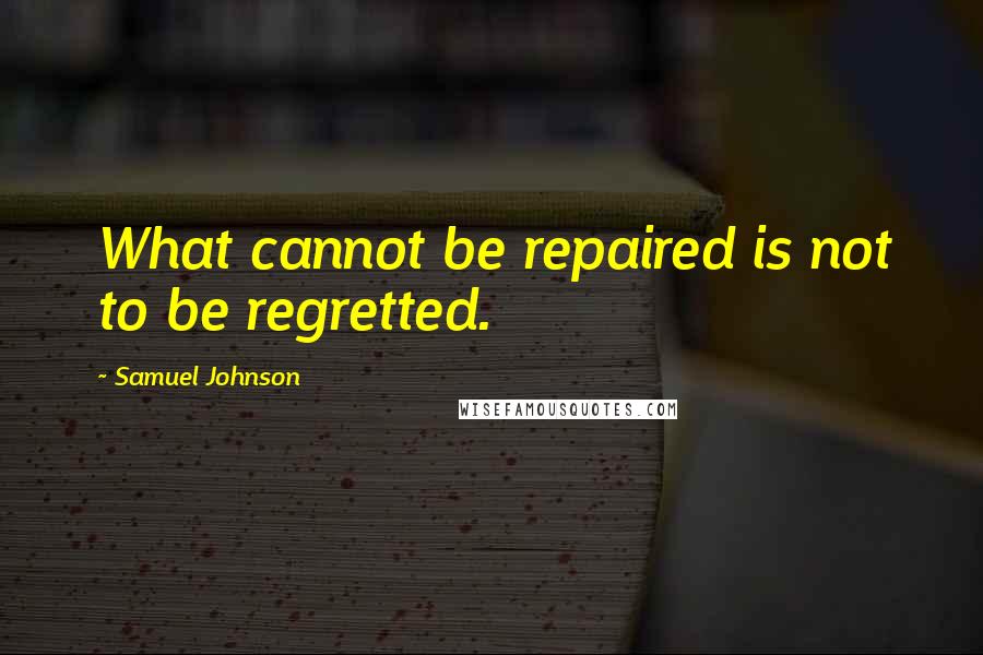 Samuel Johnson Quotes: What cannot be repaired is not to be regretted.