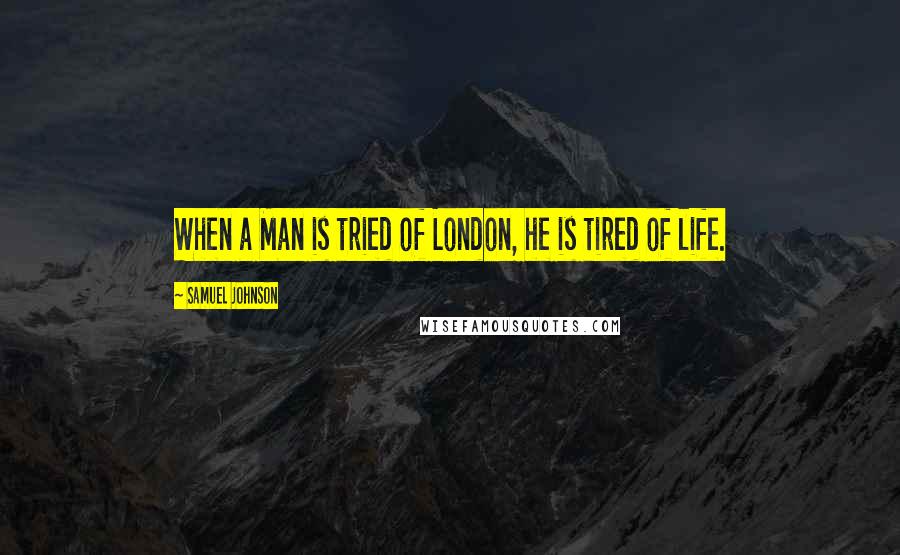 Samuel Johnson Quotes: When a Man is tried of London, he is tired of life.