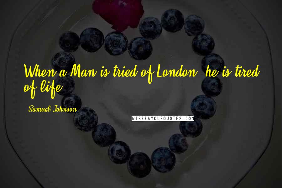 Samuel Johnson Quotes: When a Man is tried of London, he is tired of life.