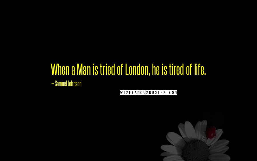 Samuel Johnson Quotes: When a Man is tried of London, he is tired of life.