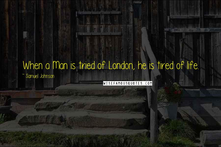 Samuel Johnson Quotes: When a Man is tried of London, he is tired of life.