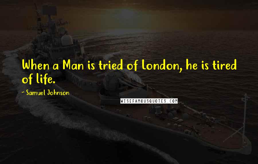 Samuel Johnson Quotes: When a Man is tried of London, he is tired of life.