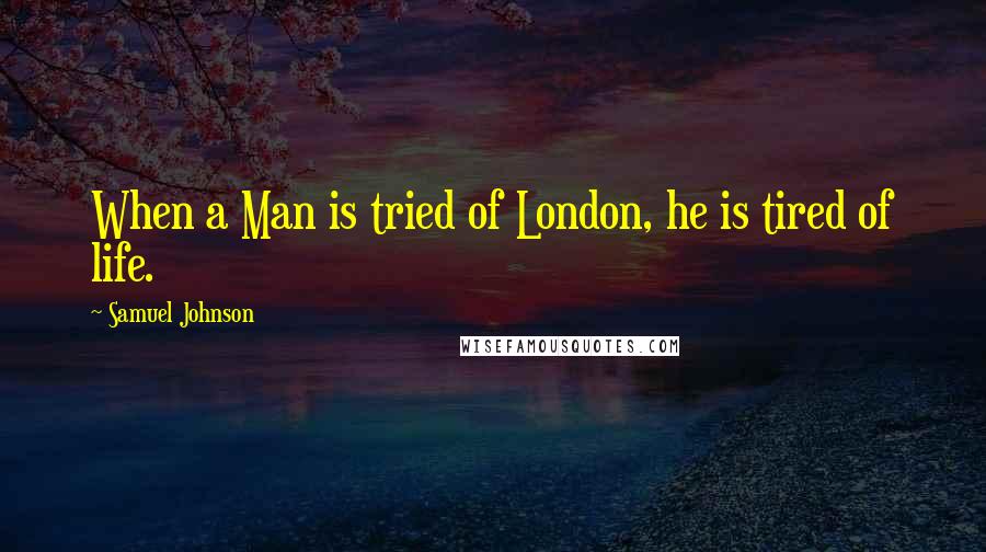 Samuel Johnson Quotes: When a Man is tried of London, he is tired of life.