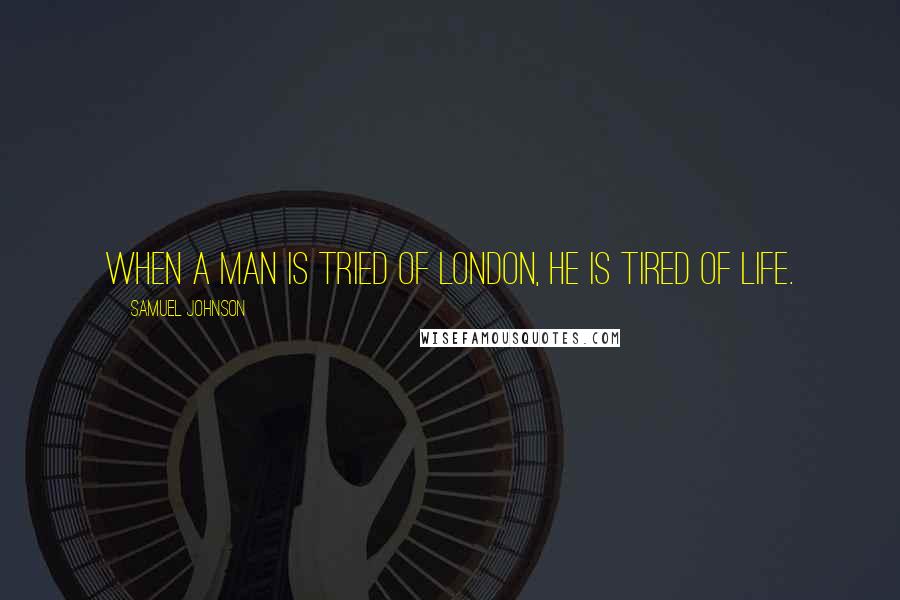 Samuel Johnson Quotes: When a Man is tried of London, he is tired of life.