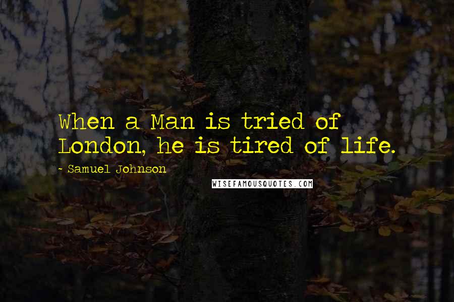 Samuel Johnson Quotes: When a Man is tried of London, he is tired of life.